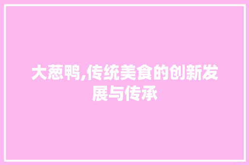 大葱鸭,传统美食的创新发展与传承