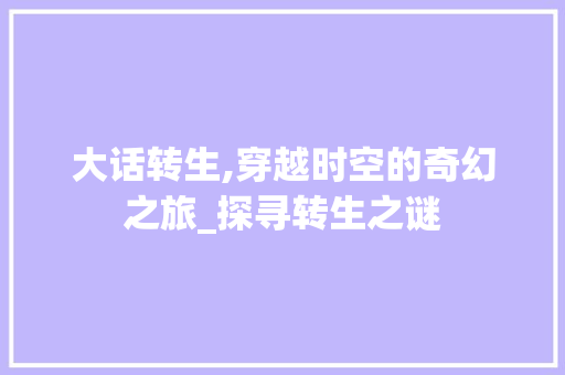 大话转生,穿越时空的奇幻之旅_探寻转生之谜