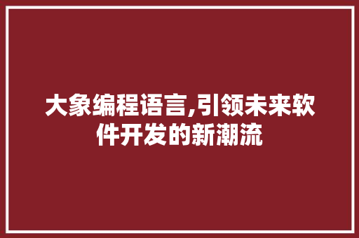 大象编程语言,引领未来软件开发的新潮流