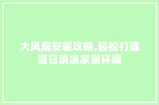 大风扇安装攻略,轻松打造夏日清凉家居环境