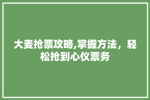 大麦抢票攻略,掌握方法，轻松抢到心仪票务