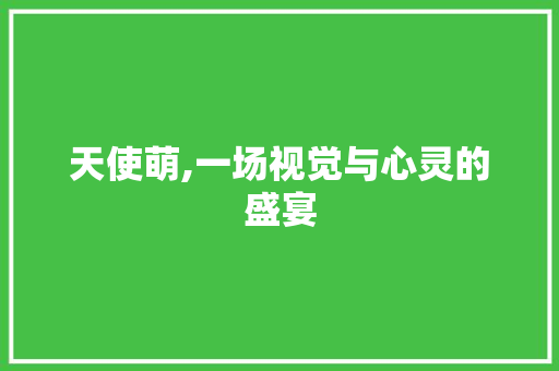 天使萌,一场视觉与心灵的盛宴