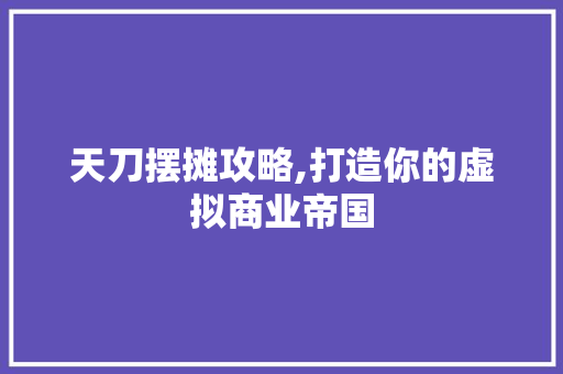 天刀摆摊攻略,打造你的虚拟商业帝国