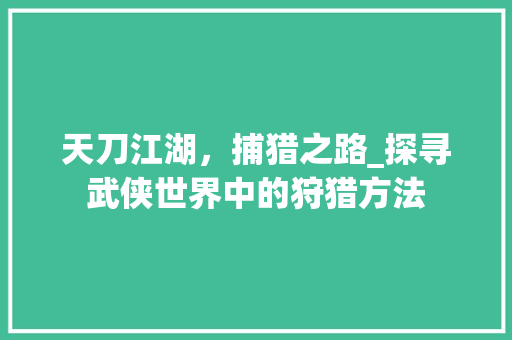 天刀江湖，捕猎之路_探寻武侠世界中的狩猎方法