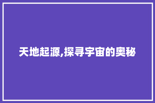 天地起源,探寻宇宙的奥秘