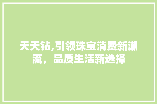 天天钻,引领珠宝消费新潮流，品质生活新选择