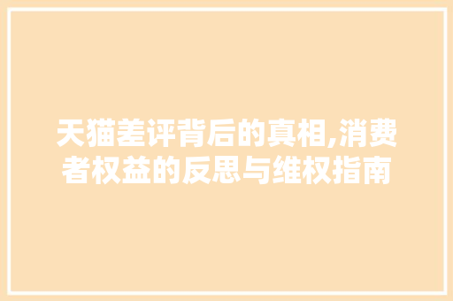 天猫差评背后的真相,消费者权益的反思与维权指南