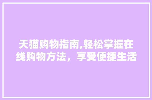 天猫购物指南,轻松掌握在线购物方法，享受便捷生活