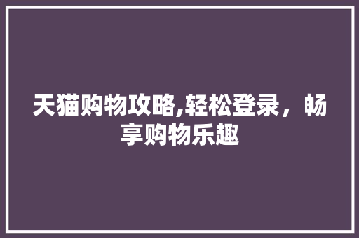 天猫购物攻略,轻松登录，畅享购物乐趣