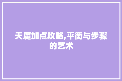 天魔加点攻略,平衡与步骤的艺术