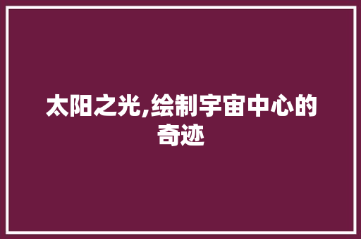 太阳之光,绘制宇宙中心的奇迹