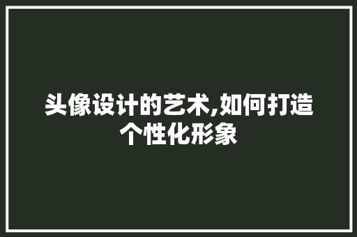 头像设计的艺术,如何打造个性化形象 友链在线