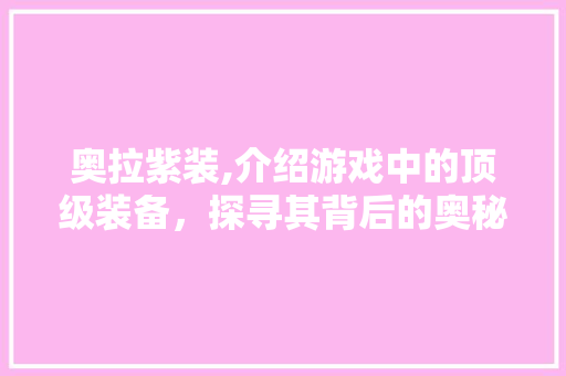 奥拉紫装,介绍游戏中的顶级装备，探寻其背后的奥秘 Web前端