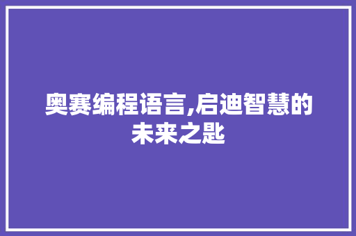奥赛编程语言,启迪智慧的未来之匙