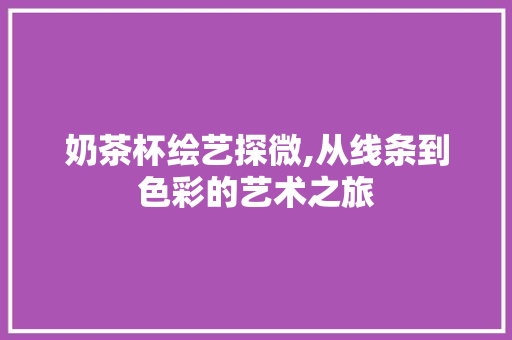 奶茶杯绘艺探微,从线条到色彩的艺术之旅