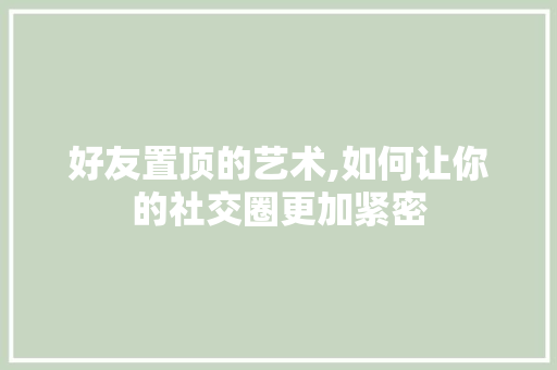 好友置顶的艺术,如何让你的社交圈更加紧密