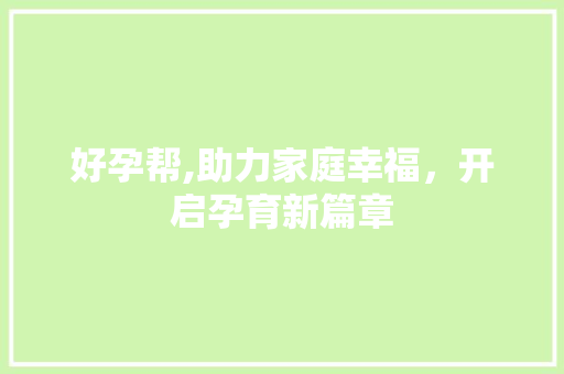 好孕帮,助力家庭幸福，开启孕育新篇章