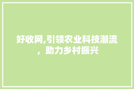 好收网,引领农业科技潮流，助力乡村振兴