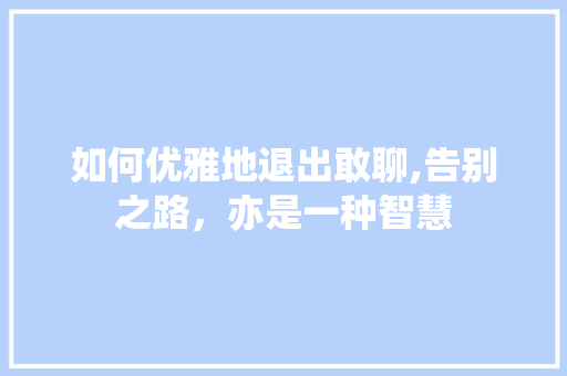 如何优雅地退出敢聊,告别之路，亦是一种智慧