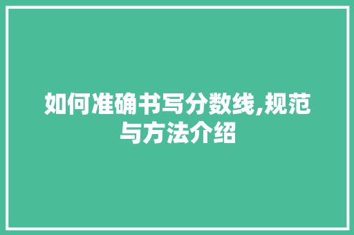 如何准确书写分数线,规范与方法介绍