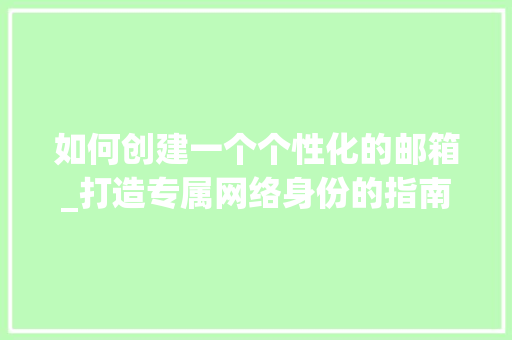 如何创建一个个性化的邮箱_打造专属网络身份的指南