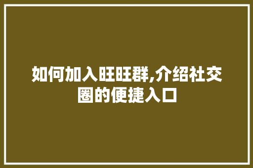 如何加入旺旺群,介绍社交圈的便捷入口
