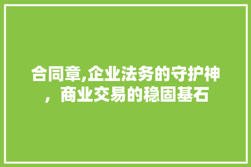 合同章,企业法务的守护神，商业交易的稳固基石 服务器/数据库