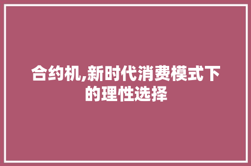 合约机,新时代消费模式下的理性选择