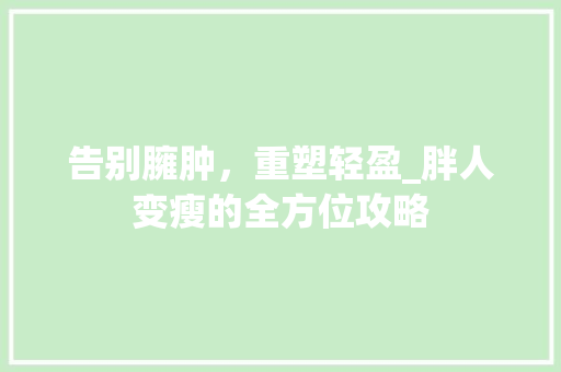 告别臃肿，重塑轻盈_胖人变瘦的全方位攻略