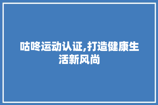 咕咚运动认证,打造健康生活新风尚