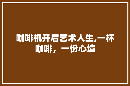咖啡机开启艺术人生,一杯咖啡，一份心境