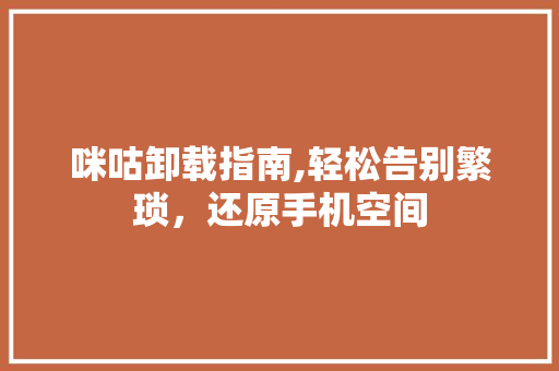 咪咕卸载指南,轻松告别繁琐，还原手机空间