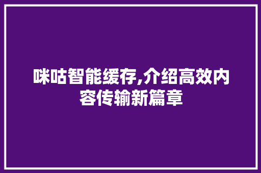 咪咕智能缓存,介绍高效内容传输新篇章