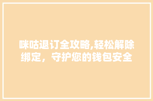 咪咕退订全攻略,轻松解除绑定，守护您的钱包安全