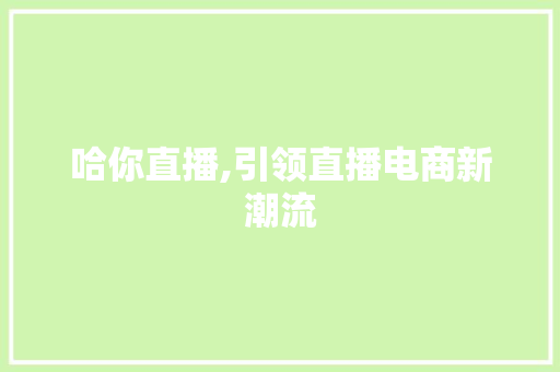 哈你直播,引领直播电商新潮流