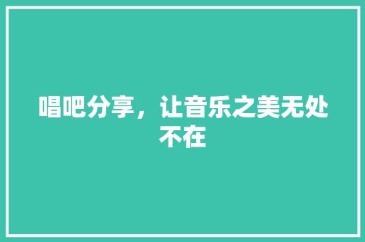 唱吧分享，让音乐之美无处不在