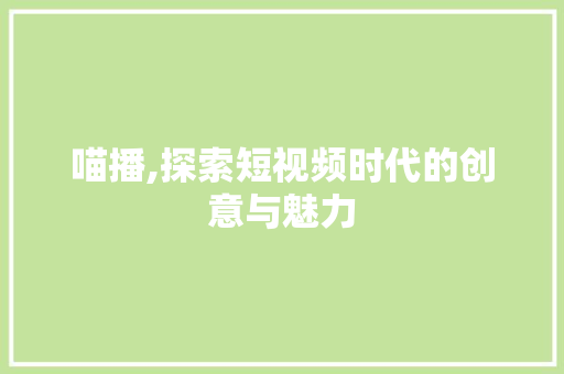 喵播,探索短视频时代的创意与魅力