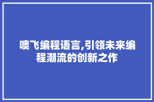 噢飞编程语言,引领未来编程潮流的创新之作