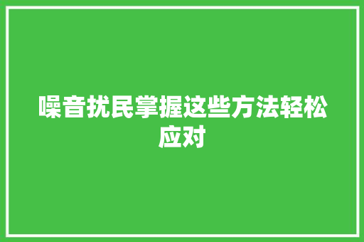 噪音扰民掌握这些方法轻松应对