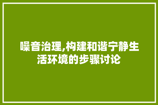 噪音治理,构建和谐宁静生活环境的步骤讨论 服务器/数据库