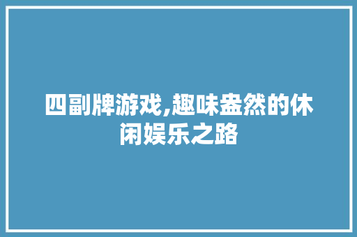 四副牌游戏,趣味盎然的休闲娱乐之路 Web前端