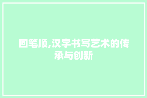 回笔顺,汉字书写艺术的传承与创新 Web前端