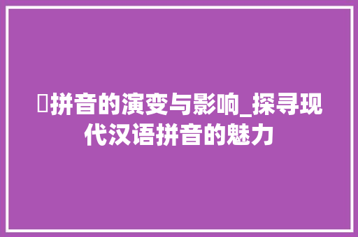 囧拼音的演变与影响_探寻现代汉语拼音的魅力