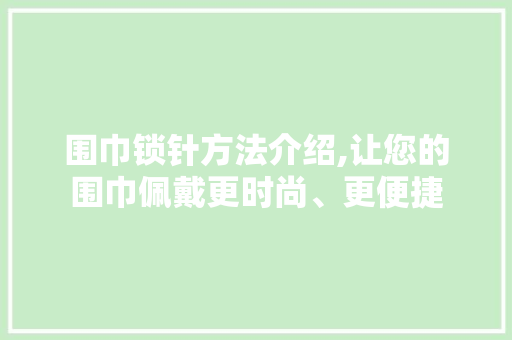 围巾锁针方法介绍,让您的围巾佩戴更时尚、更便捷