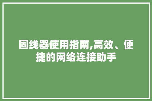 固线器使用指南,高效、便捷的网络连接助手