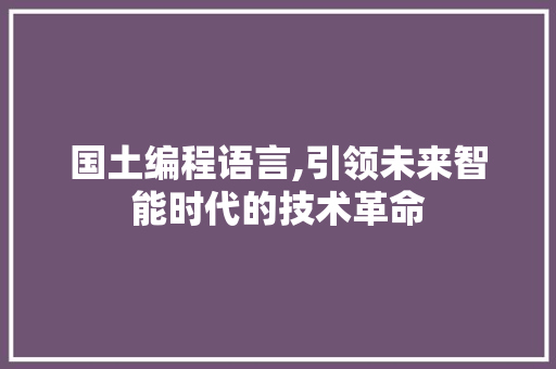 国土编程语言,引领未来智能时代的技术革命 服务器/数据库