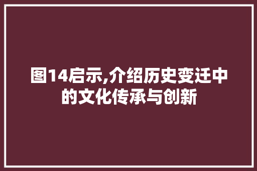 图14启示,介绍历史变迁中的文化传承与创新