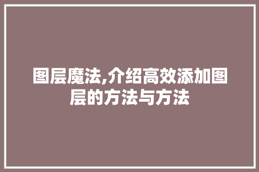 图层魔法,介绍高效添加图层的方法与方法 建站教程
