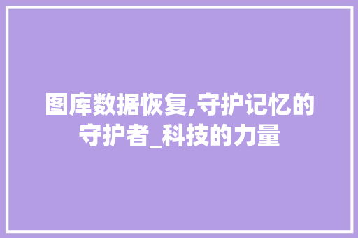 图库数据恢复,守护记忆的守护者_科技的力量 友链在线