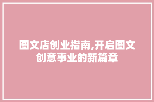 图文店创业指南,开启图文创意事业的新篇章